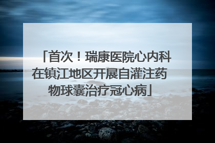 首次！瑞康医院心内科在镇江地区开展自灌注药物球囊治疗冠心病