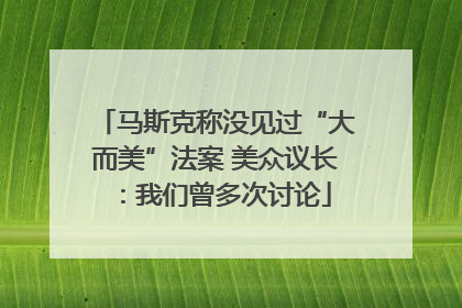 马斯克称没见过“大而美”法案 美众议长：我们曾多次讨论