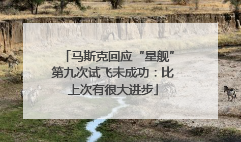 马斯克回应“星舰”第九次试飞未成功：比上次有很大进步