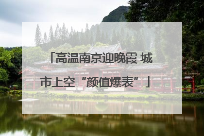 高温南京迎晚霞 城市上空“颜值爆表”