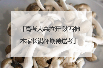 高考大幕拉开 陕西神木家长满怀期待送考