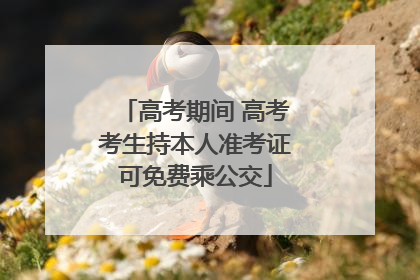 高考期间 高考考生持本人准考证可免费乘公交