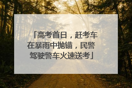 高考首日，赶考车在暴雨中抛锚，民警驾驶警车火速送考