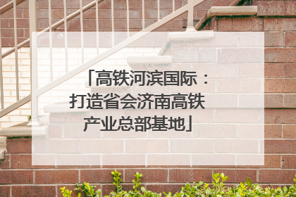 高铁河滨国际：打造省会济南高铁产业总部基地
