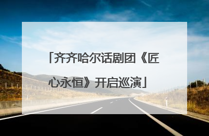齐齐哈尔话剧团《匠心永恒》开启巡演