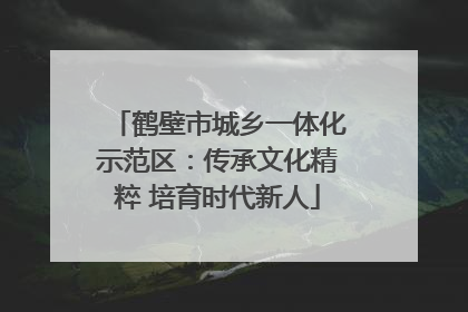 鹤壁市城乡一体化示范区：传承文化精粹 培育时代新人