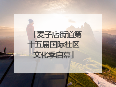 麦子店街道第十五届国际社区文化季启幕