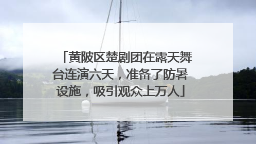 黄陂区楚剧团在露天舞台连演六天，准备了防暑设施，吸引观众上万人