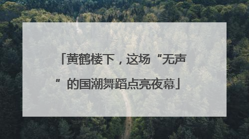 黄鹤楼下，这场“无声”的国潮舞蹈点亮夜幕