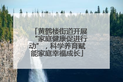 黄鹤楼街道开展“家庭健康促进行动”，科学养育赋能家庭幸福成长