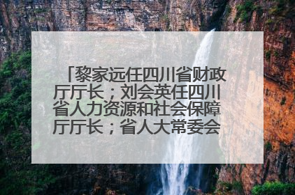 黎家远任四川省财政厅厅长；刘会英任四川省人力资源和社会保障厅厅长；省人大常委会任免一批干部