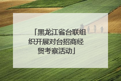黑龙江省台联组织开展对台招商经贸考察活动