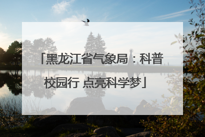 黑龙江省气象局：科普校园行 点亮科学梦