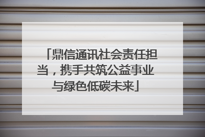 鼎信通讯社会责任担当，携手共筑公益事业与绿色低碳未来