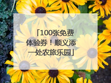 100张免费体验券！顺义添一处农旅乐园