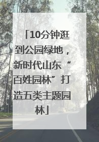 10分钟逛到公园绿地，新时代山东“百姓园林”打造五类主题园林