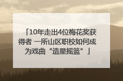 10年走出4位梅花奖获得者 一所山区职校如何成为戏曲“造星摇篮”