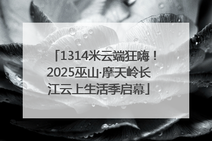 1314米云端狂嗨！2025巫山·摩天岭长江云上生活季启幕