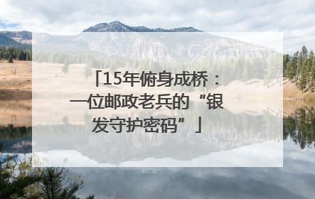 15年俯身成桥：一位邮政老兵的“银发守护密码”
