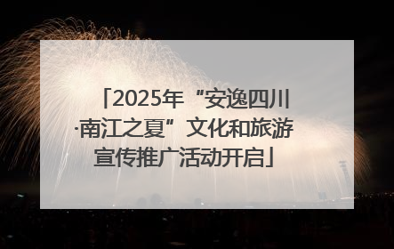 2025年“安逸四川·南江之夏”文化和旅游宣传推广活动开启
