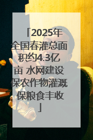 2025年全国春灌总面积约4.3亿亩 水网建设保农作物灌溉 保粮食丰收
