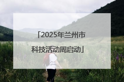 2025年兰州市科技活动周启动