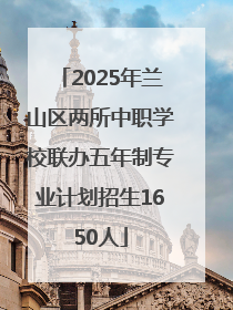 2025年兰山区两所中职学校联办五年制专业计划招生1650人