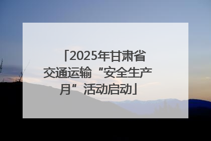 2025年甘肃省交通运输“安全生产月”活动启动