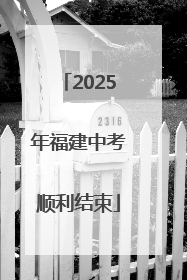 2025年福建中考顺利结束