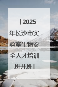 2025年长沙市实验室生物安全人才培训班开班