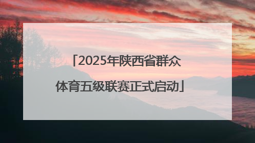 2025年陕西省群众体育五级联赛正式启动