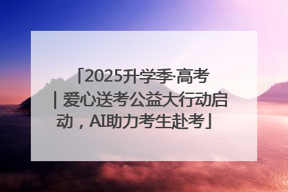 2025升学季·高考｜爱心送考公益大行动启动，AI助力考生赴考