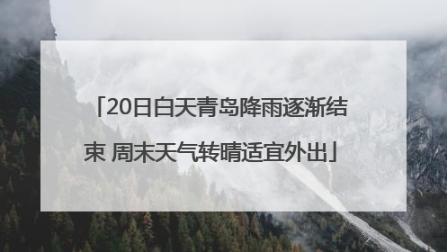 20日白天青岛降雨逐渐结束 周末天气转晴适宜外出