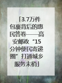 3.7万件包裹背后的惠民答卷——高安邮政“15分钟便民寄递圈”打通城乡服务末梢
