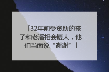32年前受资助的孩子和老潘相会厦大，他们当面说“谢谢”