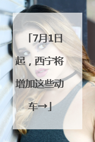7月1日起，西宁将增加这些动车→