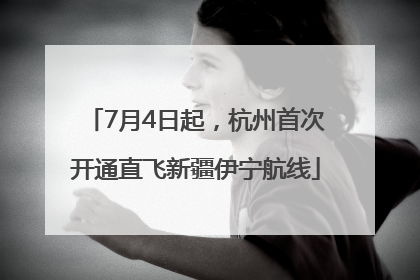 7月4日起，杭州首次开通直飞新疆伊宁航线