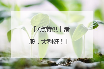 7点特供丨港股，大利好！