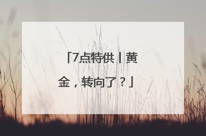 7点特供丨黄金，转向了？