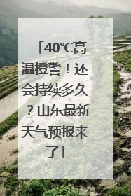 40℃高温橙警！还会持续多久？山东最新天气预报来了