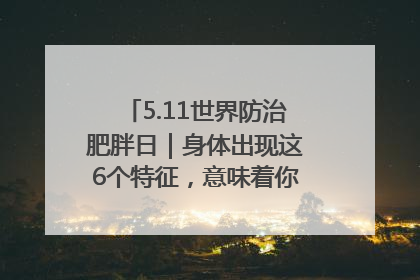 5.11世界防治肥胖日｜身体出现这6个特征，意味着你正在悄悄变瘦……