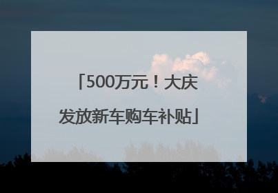 500万元！大庆发放新车购车补贴