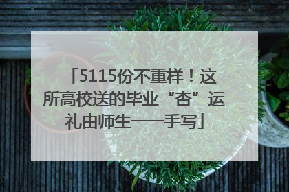 5115份不重样！这所高校送的毕业“杏”运礼由师生一一手写