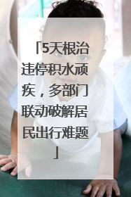 5天根治违停积水顽疾，多部门联动破解居民出行难题