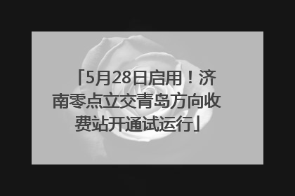 5月28日启用！济南零点立交青岛方向收费站开通试运行