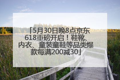 5月30日晚8点京东618重磅开启！鞋靴、内衣、童装童鞋等品类爆款每满200减30