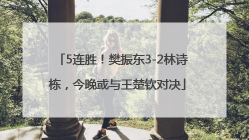5连胜！樊振东3-2林诗栋，今晚或与王楚钦对决