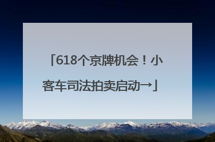 618个京牌机会！小客车司法拍卖启动→