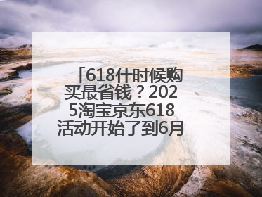 618什时候购买最省钱？2025淘宝京东618活动开始了到6月18日结束，哪天买最便宜实惠？