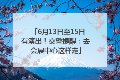 6月13日至15日有演出！交警提醒：去会展中心这样走